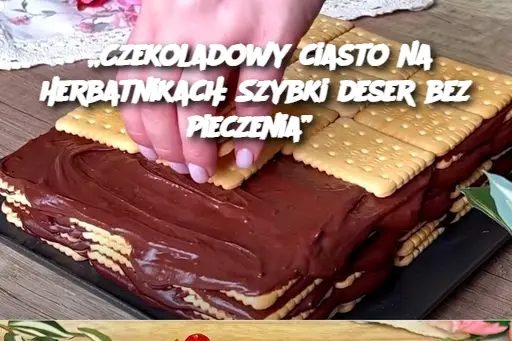 „Czekoladowy ciasto na herbatnikach: Szybki deser bez pieczenia”