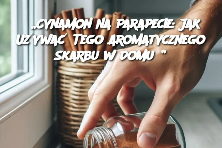 „Cynamon na Parapecie: Jak Używać Tego Aromatycznego Skarbu w Domu?”