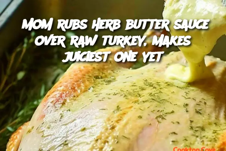 Mom rubs herb butter sauce over raw turkey, makes juiciest one yet