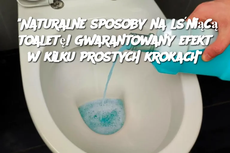 “Naturalne sposoby na lśniącą toaletę! Gwarantowany efekt w kilku prostych krokach”