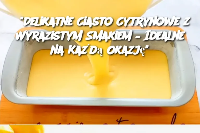 “Delikatne Ciasto Cytrynowe z Wyrazistym Smakiem – Idealne na Każdą Okazję”