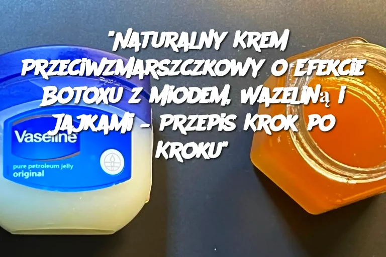 “Naturalny Krem Przeciwzmarszczkowy o Efekcie Botoxu z Miodem, Wazeliną i Jajkami – Przepis Krok po Kroku”