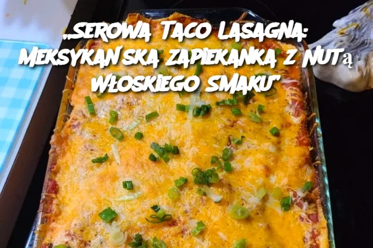 „Serowa Taco Lasagna: Meksykańska Zapiekanka z Nutą Włoskiego Smaku”