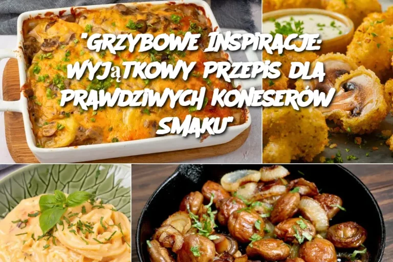 “Grzybowe Inspiracje: Wyjątkowy Przepis dla Prawdziwych Koneserów Smaku”