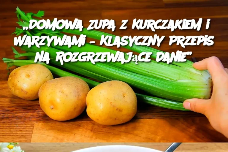 „Domowa Zupa z Kurczakiem i Warzywami – Klasyczny Przepis na Rozgrzewające Danie”