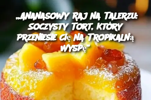 „Ananasowy Raj na Talerzu: Soczysty Tort, Który Przeniesie Cię na Tropikalną Wyspę”