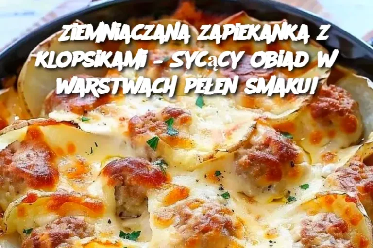 Ziemniaczana zapiekanka z klopsikami – Sycący obiad w warstwach pełen smaku!