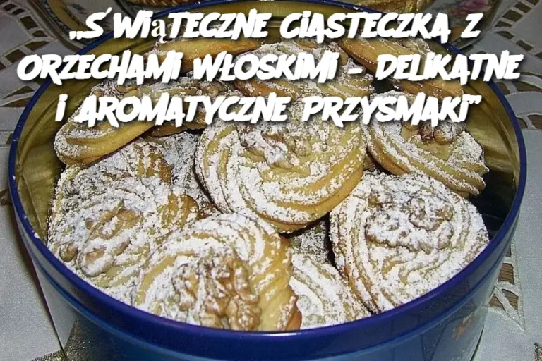 „Świąteczne Ciasteczka z Orzechami Włoskimi – Delikatne i Aromatyczne Przysmaki”