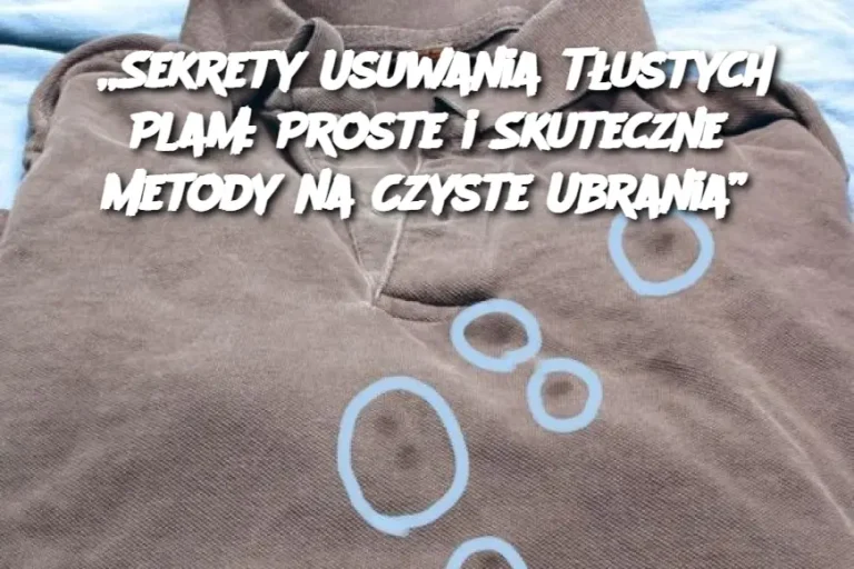 „Sekrety Usuwania Tłustych Plam: Proste i Skuteczne Metody na Czyste Ubrania”