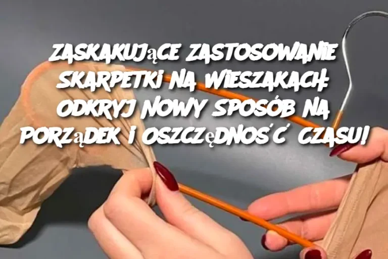 Zaskakujące Zastosowanie Skarpetki na Wieszakach: Odkryj Nowy Sposób na Porządek i Oszczędność Czasu!