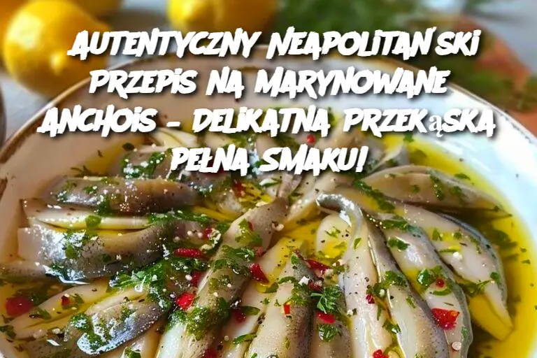 Autentyczny Neapolitański Przepis na Marynowane Anchois – Delikatna Przekąska pełna Smaku!