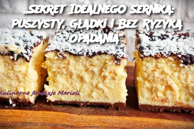 „Sekret Idealnego Sernika: Puszysty, Gładki i Bez Ryzyka Opadania”