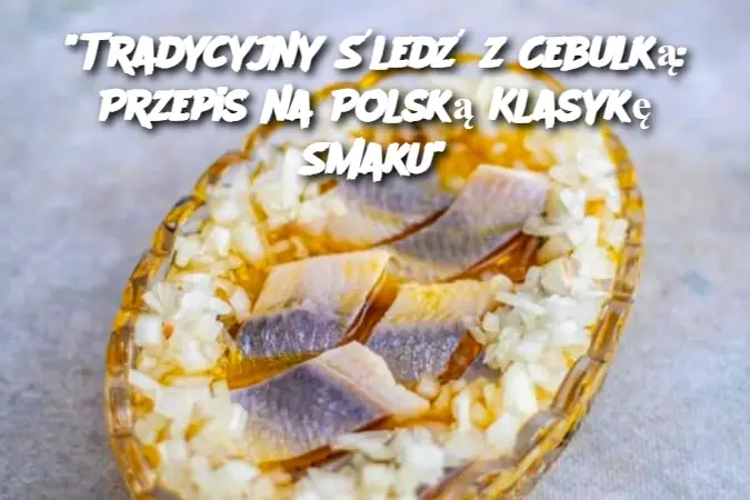 “Tradycyjny Śledź z Cebulką: Przepis na Polską Klasykę Smaku”