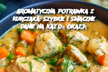 Aromatyczna Potrawka z Kurczaka: Szybkie i Smaczne Danie na Każdą Okazję