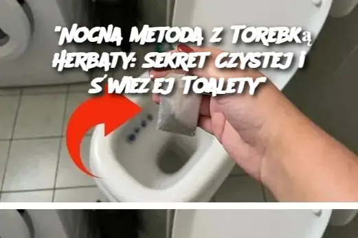 “Nocna Metoda z Torebką Herbaty: Sekret Czystej i Świeżej Toalety”