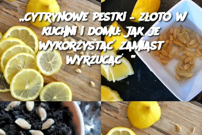 „Cytrynowe pestki – złoto w kuchni i domu: Jak je wykorzystać zamiast wyrzucać?”