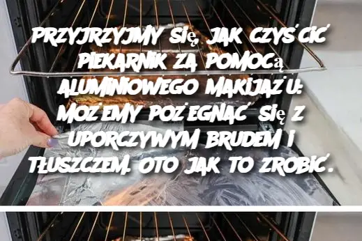 Przyjrzyjmy się, jak czyścić piekarnik za pomocą aluminiowego makijażu: możemy pożegnać się z uporczywym brudem i tłuszczem. Oto jak to zrobić.