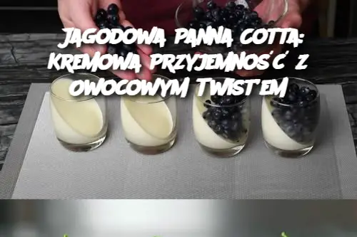 Jagodowa Panna Cotta: Kremowa Przyjemność z Owocowym Twist’em