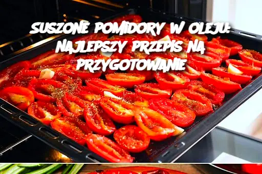 Suszone pomidory w oleju: najlepszy przepis na przygotowanie