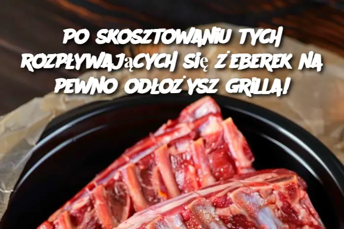 Po skosztowaniu tych rozpływających się żeberek na pewno odłożysz grilla!