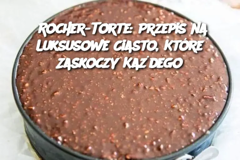 Rocher-Torte: Przepis na Luksusowe Ciasto, Które Zaskoczy Każdego