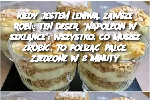 Kiedy jestem leniwa, zawsze robię ten deser. “Napoleon w szklance”: wszystko, co musisz zrobić, to polizać palce. Zjedzone w 2 minuty