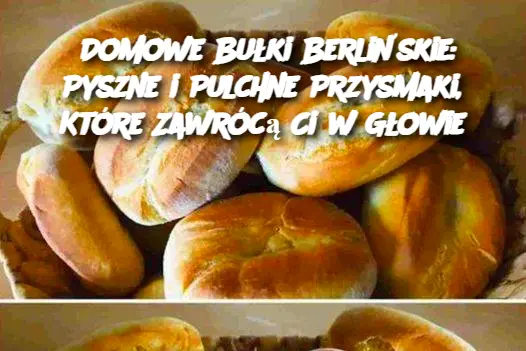 Domowe Bułki Berlińskie: Pyszne i Pulchne Przysmaki, Które Zawrócą Ci w Głowie