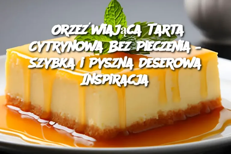 Orzeźwiająca Tarta Cytrynowa Bez Pieczenia – Szybka i Pyszna Deserowa Inspiracja