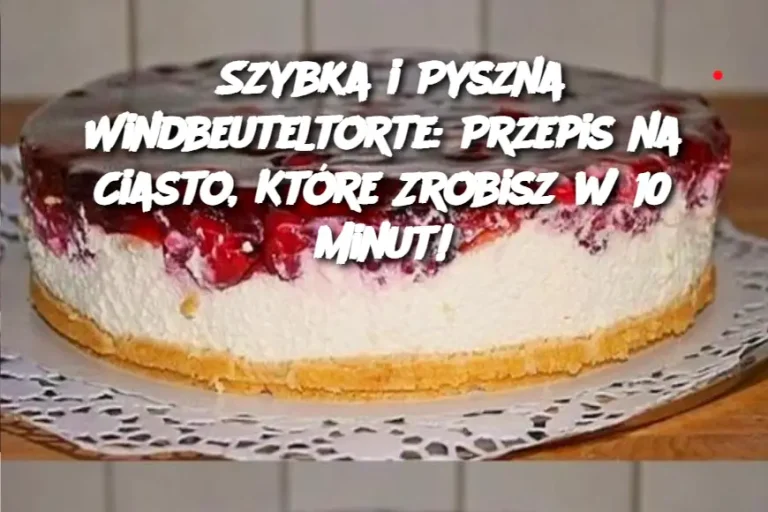 Szybka i Pyszna Windbeuteltorte: Przepis na Ciasto, Które Zrobisz w 10 Minut!