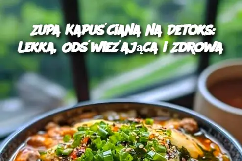 Zupa Kapuściana na Detoks: Lekka, Odświeżająca i Zdrowa