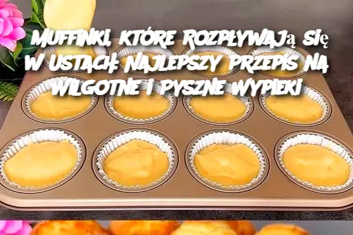 Muffinki, które Rozpływają się w Ustach: Najlepszy Przepis na Wilgotne i Pyszne Wypieki