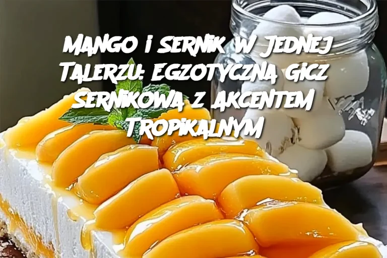 Mango i Sernik w Jednej Talerzu: Egzotyczna Gicz Sernikowa z Akcentem Tropikalnym