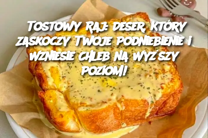 Tostowy Raj: Deser, Który Zaskoczy Twoje Podniebienie i Wzniesie Chleb na Wyższy Poziom!