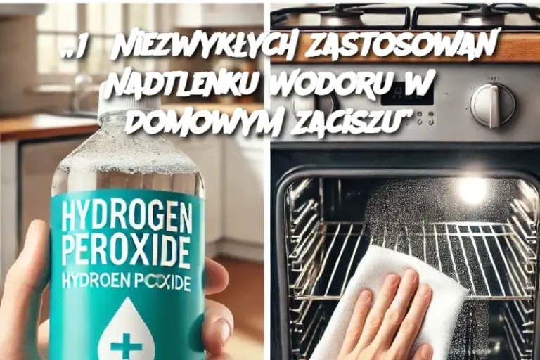 „15 Niezwykłych Zastosowań Nadtlenku Wodoru w Domowym Zaciszu”