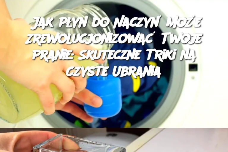 Jak Płyn do Naczyń Może Zrewolucjonizować Twoje Pranie: Skuteczne Triki na Czyste Ubrania