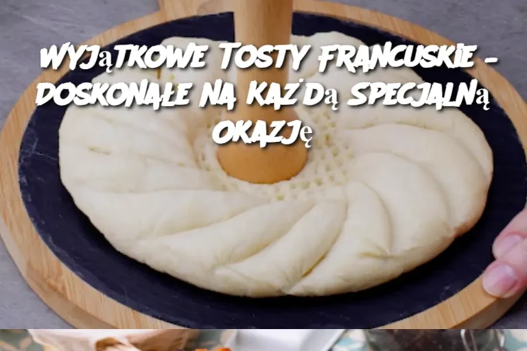 Wyjątkowe Tosty Francuskie – Doskonałe na Każdą Specjalną Okazję