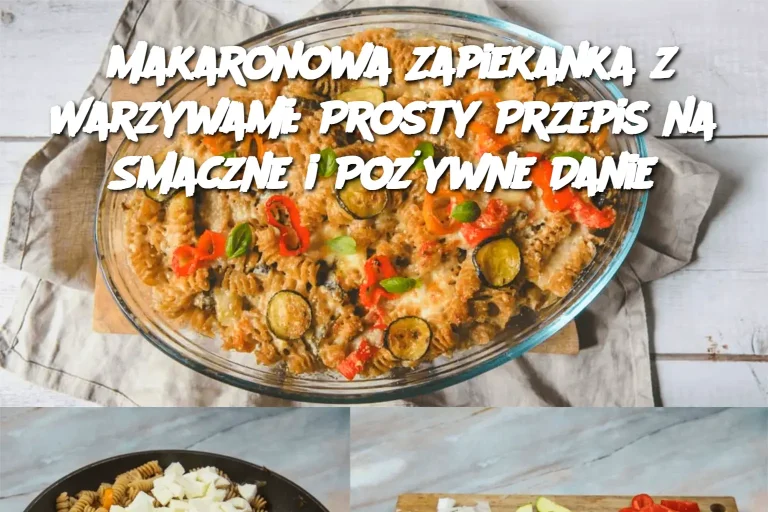 Makaronowa Zapiekanka z Warzywami: Prosty Przepis na Smaczne i Pożywne Danie