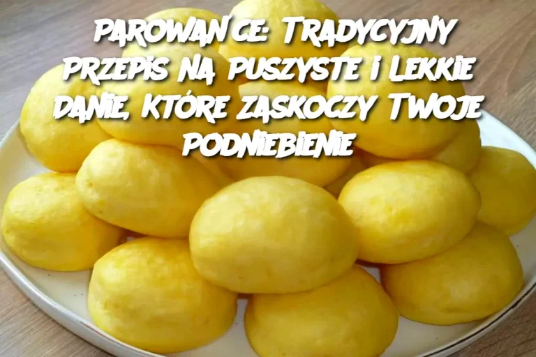 Parowańce: Tradycyjny Przepis na Puszyste i Lekkie Danie, Które Zaskoczy Twoje Podniebienie