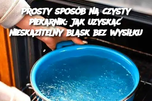 Prosty sposób na czysty piekarnik: Jak uzyskać nieskazitelny blask bez wysiłku