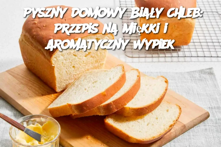 Pyszny Domowy Biały Chleb: Przepis na Miękki i Aromatyczny Wypiek