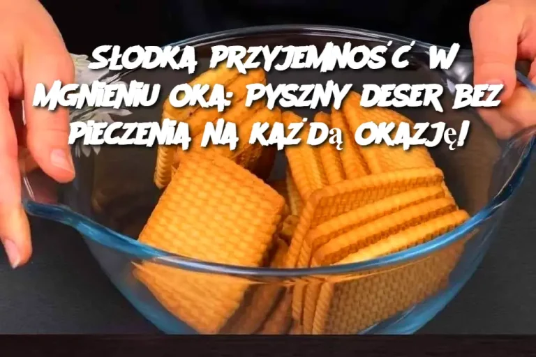 Słodka przyjemność w mgnieniu oka: Pyszny deser bez pieczenia na każdą okazję!