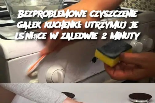 Bezproblemowe czyszczenie gałek kuchenki: utrzymuj je lśniące w zaledwie 2 minutyر