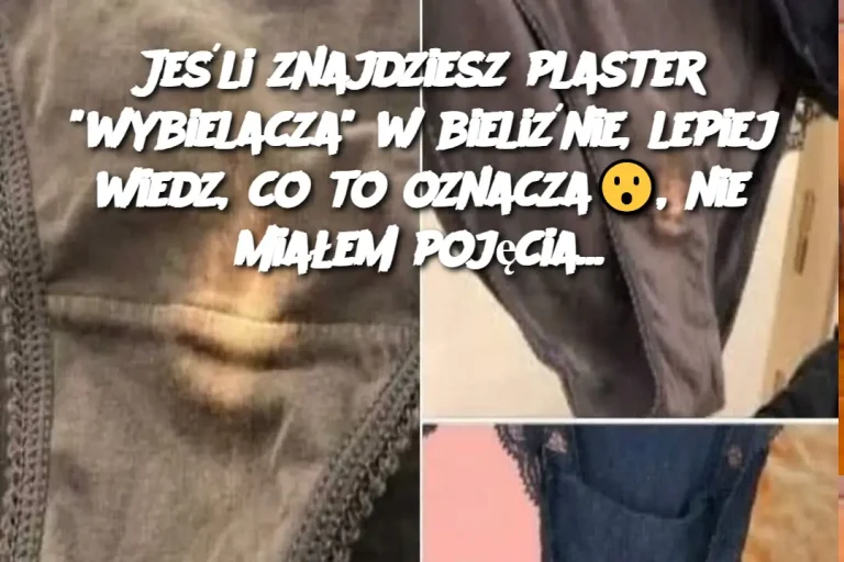 Jeśli znajdziesz plaster “wybielacza” w bieliźnie, lepiej wiedz, co to oznacza😮, nie miałem pojęcia…