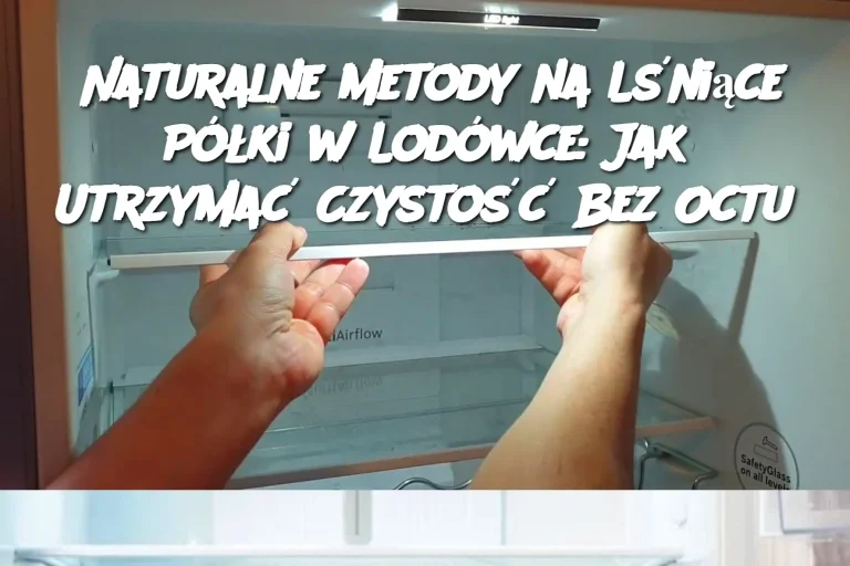 Naturalne Metody na Lśniące Półki w Lodówce: Jak Utrzymać Czystość Bez Octu