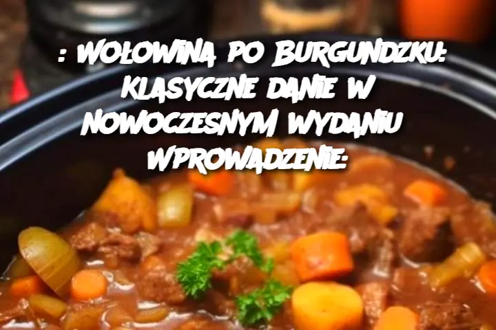 : Wołowina po Burgundzku: Klasyczne danie w nowoczesnym wydaniu Wprowadzenie: