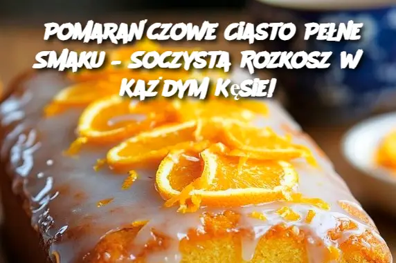 Pomarańczowe Ciasto Pełne Smaku – Soczysta Rozkosz w Każdym Kęsie!