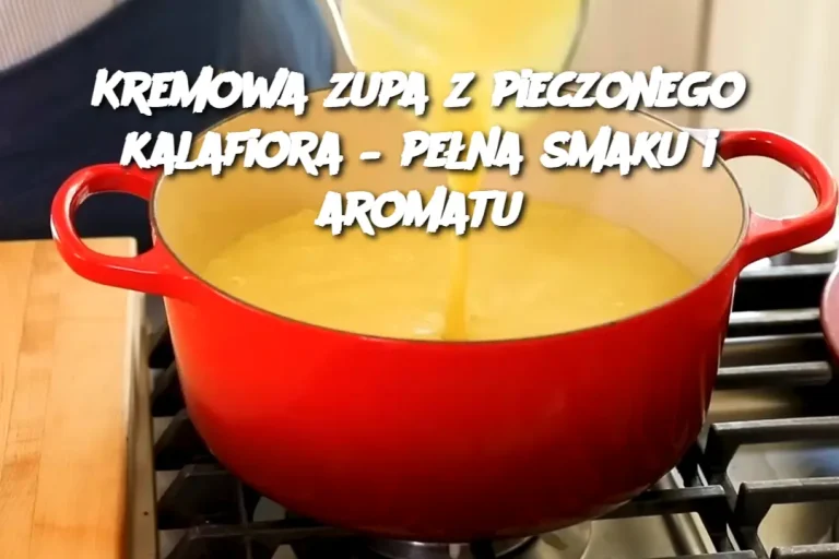 Kremowa zupa z pieczonego kalafiora – pełna smaku i aromatu