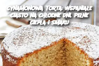 Cynamonowa Torta: Wspaniałe Ciasto na Chłodne Dni, Pełne Ciepła i Smaku