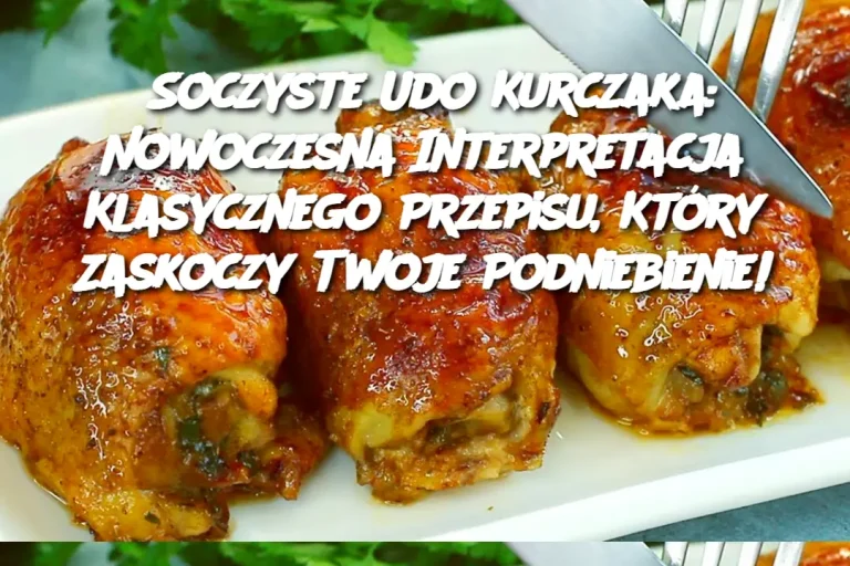 Soczyste Udo Kurczaka: Nowoczesna Interpretacja Klasycznego Przepisu, Który Zaskoczy Twoje Podniebienie!