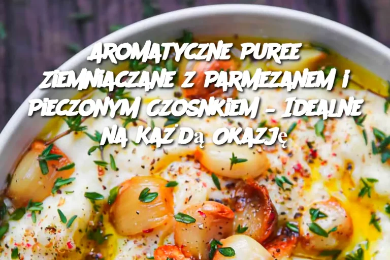 Aromatyczne Puree Ziemniaczane z Parmezanem i Pieczonym Czosnkiem – Idealne na Każdą Okazję